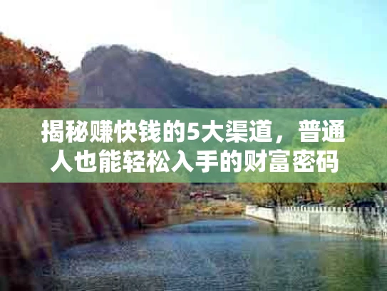 揭秘赚快钱的5大渠道，普通人也能轻松入手的财富密码