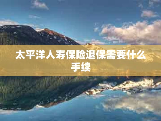 太平洋人寿保险退保需要什么手续