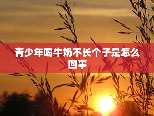 青少年喝牛奶不长个子是怎么回事