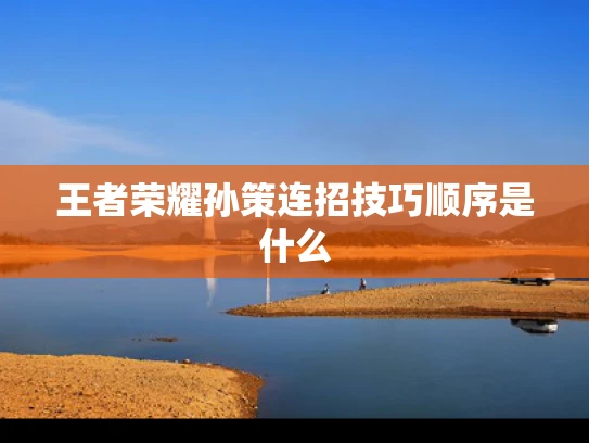 王者荣耀孙策连招技巧顺序是什么