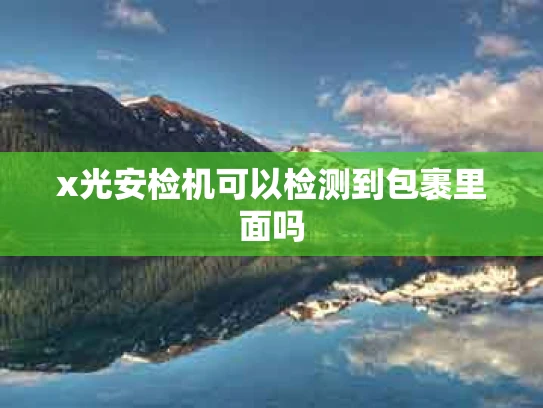 x光安检机可以检测到包裹里面吗