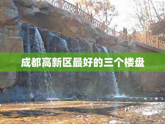 成都高新区最好的三个楼盘