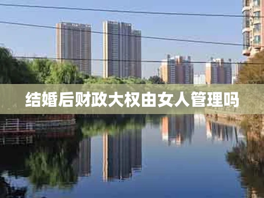 结婚后财政大权由女人管理吗