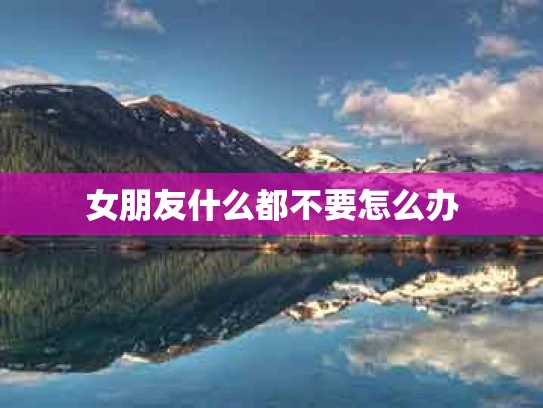 女朋友什么都不要怎么办