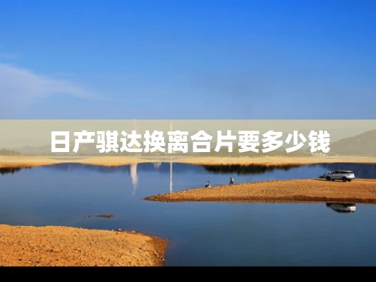 日产骐达换离合片要多少钱