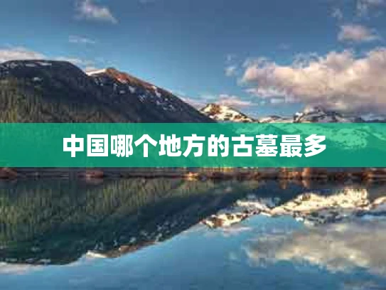 中国哪个地方的古墓最多