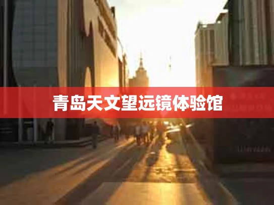 青岛天文望远镜体验馆