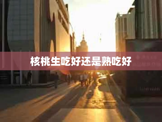 核桃生吃好还是熟吃好