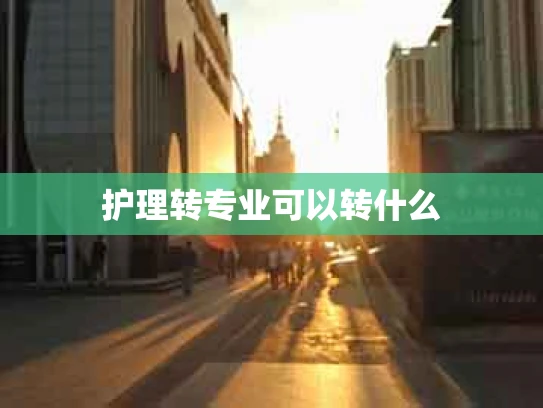 护理转专业可以转什么