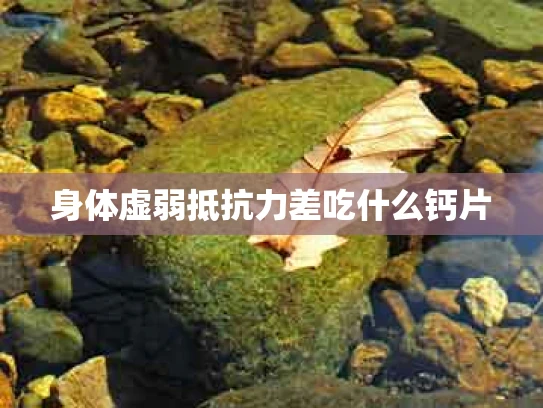 身体虚弱抵抗力差吃什么钙片