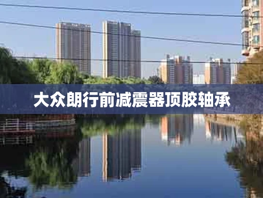 大众朗行前减震器顶胶轴承