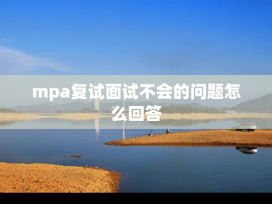 mpa复试面试不会的问题怎么回答