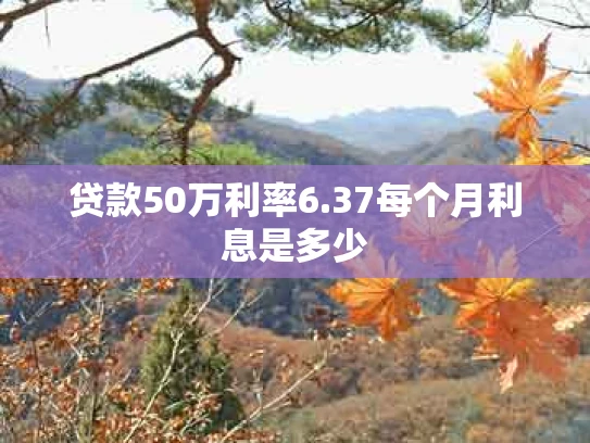 贷款50万利率6.37每个月利息是多少