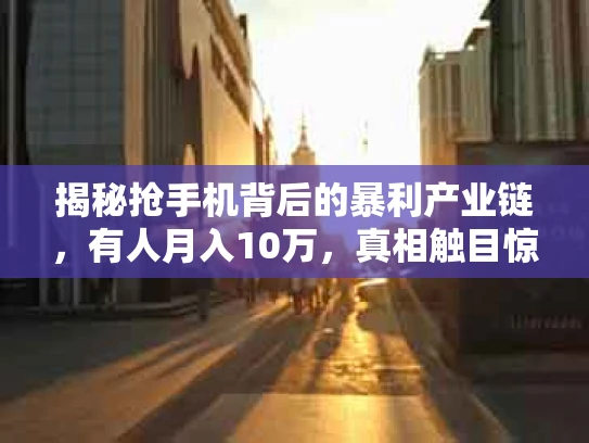 揭秘抢手机背后的暴利产业链，有人月入10万，真相触目惊心！