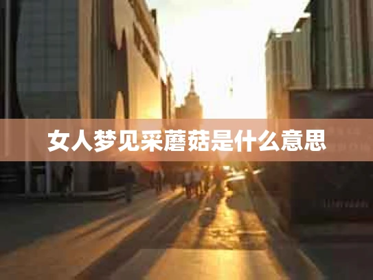 女人梦见采蘑菇是什么意思