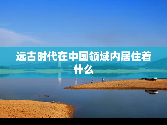 远古时代在中国领域内居住着什么