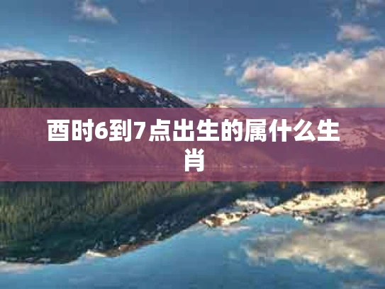 酉时6到7点出生的属什么生肖