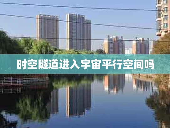 时空隧道进入宇宙平行空间吗