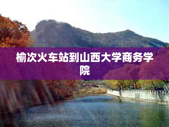 榆次火车站到山西大学商务学院