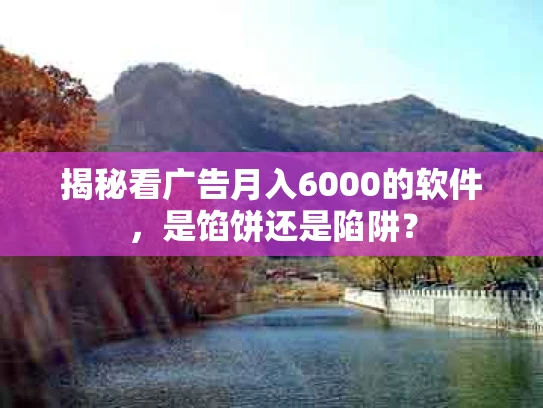 揭秘看广告月入6000的软件，是馅饼还是陷阱？