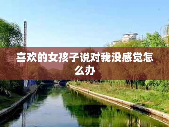 喜欢的女孩子说对我没感觉怎么办
