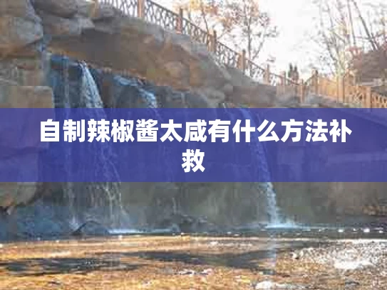 自制辣椒酱太咸有什么方法补救