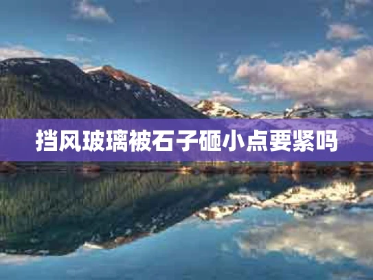 挡风玻璃被石子砸小点要紧吗