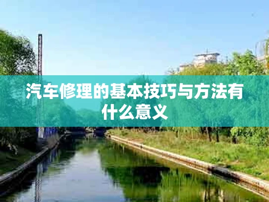 汽车修理的基本技巧与方法有什么意义