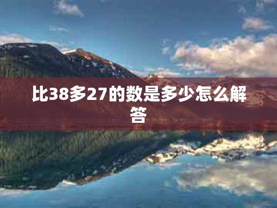 比38多27的数是多少怎么解答