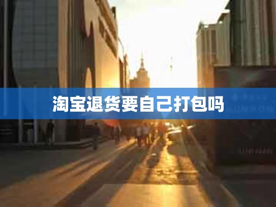 淘宝退货要自己打包吗