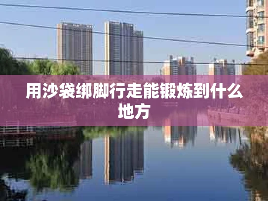 用沙袋绑脚行走能锻炼到什么地方