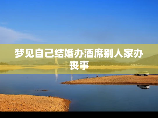 梦见自己结婚办酒席别人家办丧事