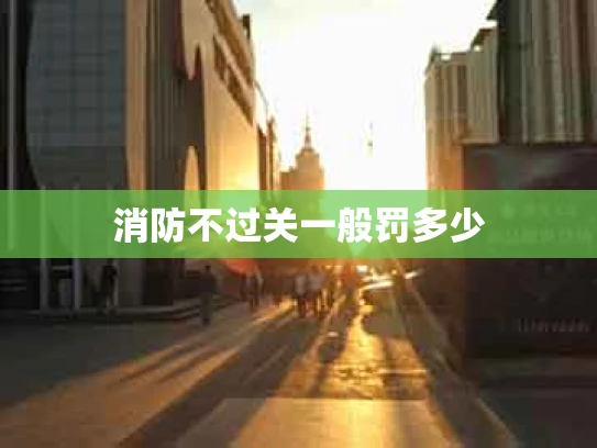消防不过关一般罚多少
