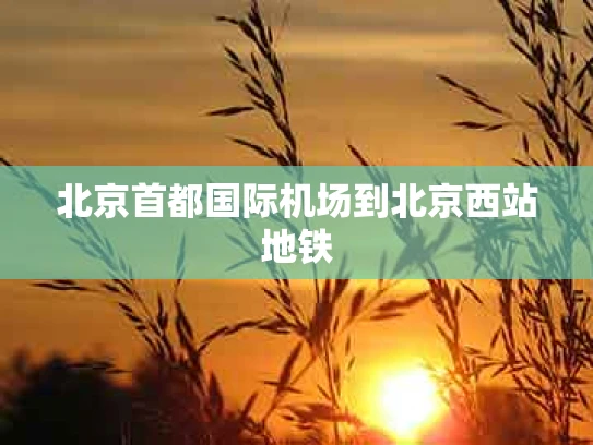 北京首都国际机场到北京西站地铁