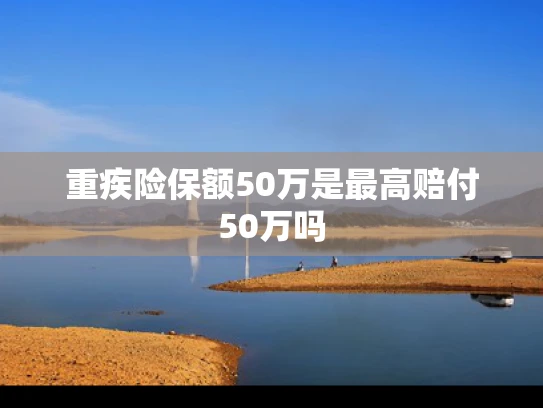重疾险保额50万是最高赔付50万吗