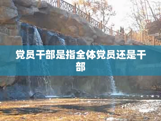 党员干部是指全体党员还是干部