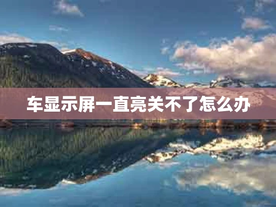 车显示屏一直亮关不了怎么办