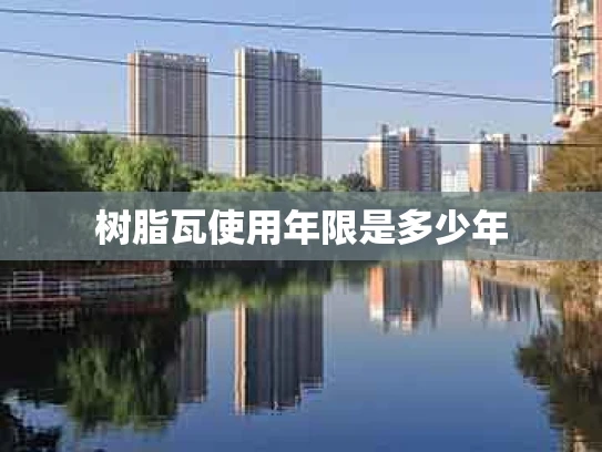 树脂瓦使用年限是多少年