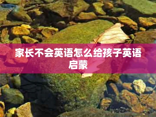 家长不会英语怎么给孩子英语启蒙