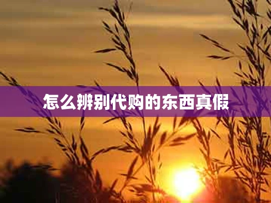 怎么辨别代购的东西真假