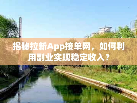 揭秘拉新App接单网，如何利用副业实现稳定收入？