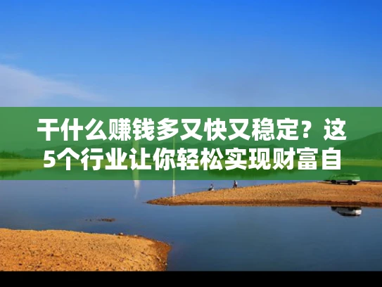 干什么赚钱多又快又稳定？这5个行业让你轻松实现财富自由