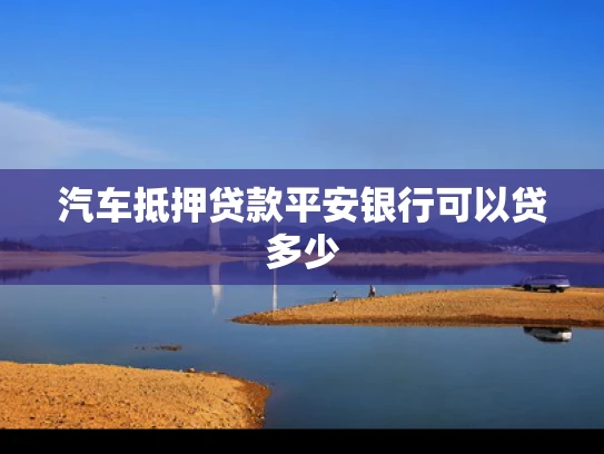 汽车抵押贷款平安银行可以贷多少