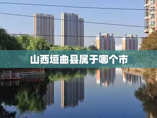 山西垣曲县属于哪个市