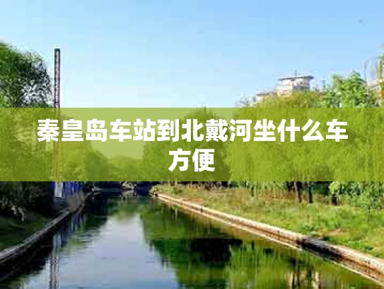 秦皇岛车站到北戴河坐什么车方便