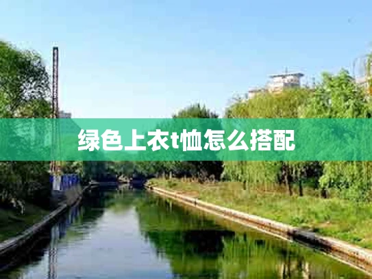 绿色上衣t恤怎么搭配