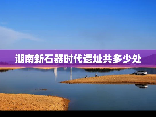 湖南新石器时代遗址共多少处
