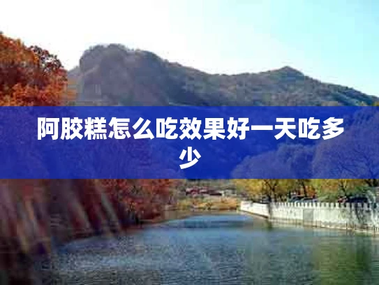 阿胶糕怎么吃效果好一天吃多少