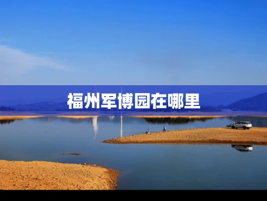 福州军博园在哪里