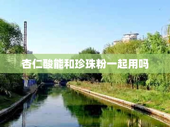 杏仁酸能和珍珠粉一起用吗